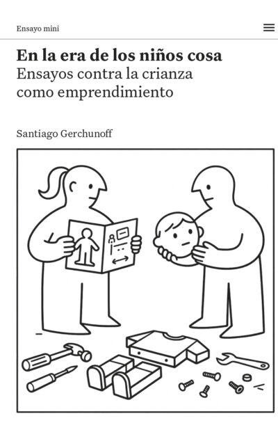 En la era de los niños cosa. Ensayos contra la crianza como emprendimiento.